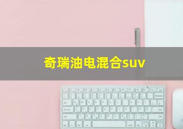 奇瑞油电混合suv