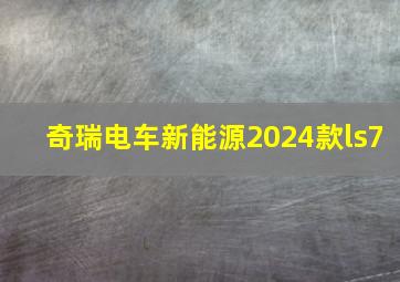 奇瑞电车新能源2024款ls7