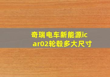 奇瑞电车新能源icar02轮毂多大尺寸