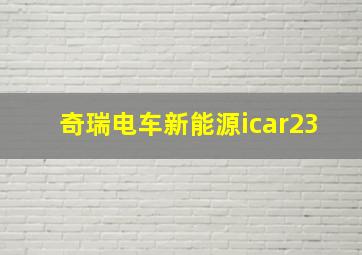 奇瑞电车新能源icar23