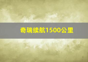 奇瑞续航1500公里