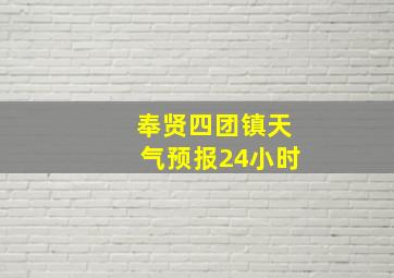 奉贤四团镇天气预报24小时