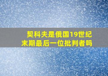 契科夫是俄国19世纪末期最后一位批判者吗