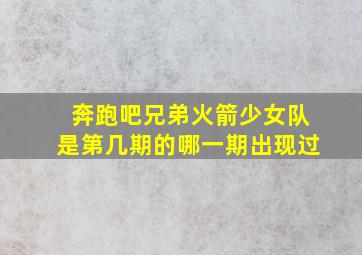 奔跑吧兄弟火箭少女队是第几期的哪一期出现过