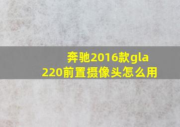 奔驰2016款gla220前置摄像头怎么用