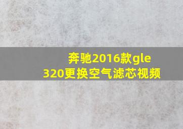 奔驰2016款gle320更换空气滤芯视频