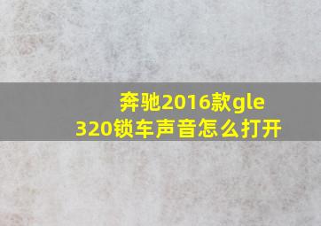 奔驰2016款gle320锁车声音怎么打开