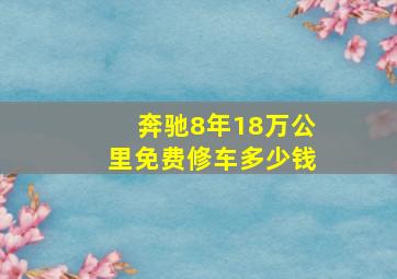 奔驰8年18万公里免费修车多少钱