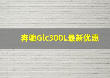 奔驰Glc300L最新优惠