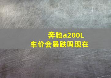 奔驰a200L车价会暴跌吗现在