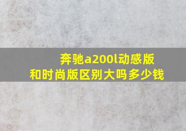 奔驰a200l动感版和时尚版区别大吗多少钱