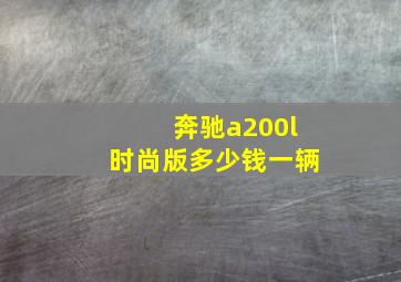 奔驰a200l时尚版多少钱一辆