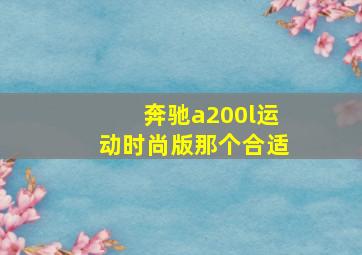 奔驰a200l运动时尚版那个合适