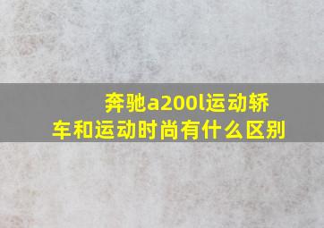 奔驰a200l运动轿车和运动时尚有什么区别