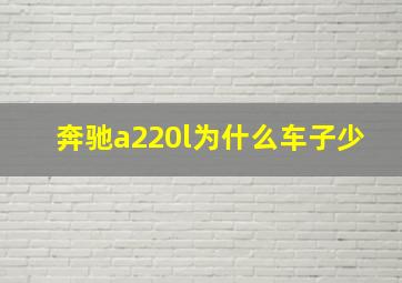 奔驰a220l为什么车子少