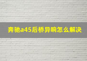 奔驰a45后桥异响怎么解决