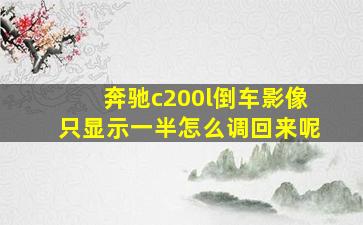 奔驰c200l倒车影像只显示一半怎么调回来呢