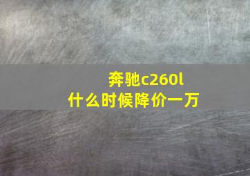 奔驰c260l什么时候降价一万