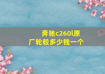 奔驰c260l原厂轮毂多少钱一个