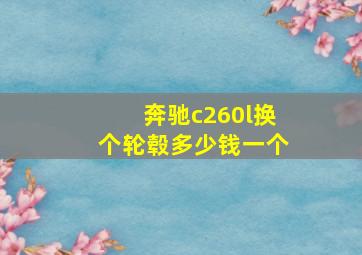 奔驰c260l换个轮毂多少钱一个