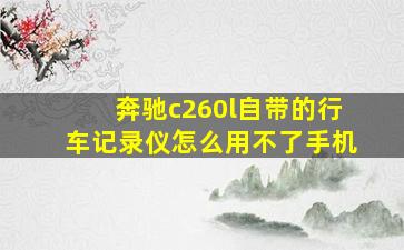 奔驰c260l自带的行车记录仪怎么用不了手机