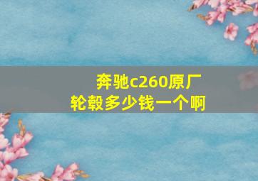 奔驰c260原厂轮毂多少钱一个啊