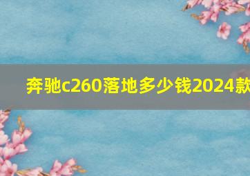 奔驰c260落地多少钱2024款