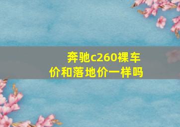 奔驰c260裸车价和落地价一样吗