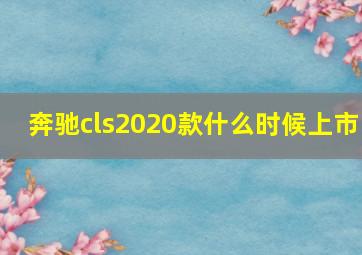 奔驰cls2020款什么时候上市