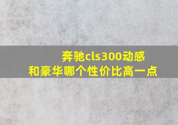 奔驰cls300动感和豪华哪个性价比高一点