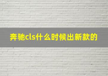 奔驰cls什么时候出新款的