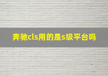 奔驰cls用的是s级平台吗