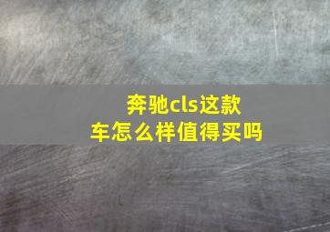 奔驰cls这款车怎么样值得买吗