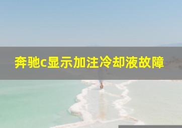 奔驰c显示加注冷却液故障