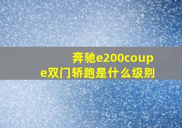 奔驰e200coupe双门轿跑是什么级别