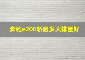 奔驰e200轿跑多大排量好