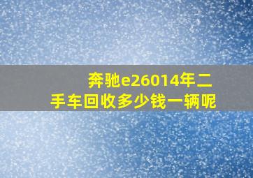 奔驰e26014年二手车回收多少钱一辆呢