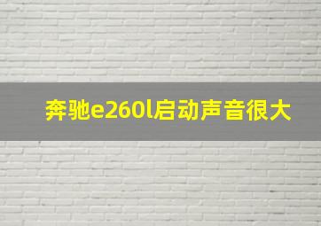 奔驰e260l启动声音很大