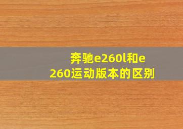 奔驰e260l和e260运动版本的区别