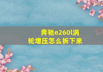 奔驰e260l涡轮增压怎么拆下来