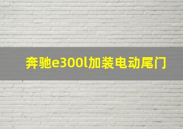 奔驰e300l加装电动尾门