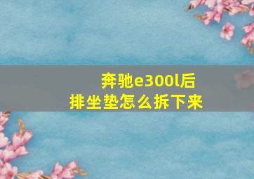 奔驰e300l后排坐垫怎么拆下来