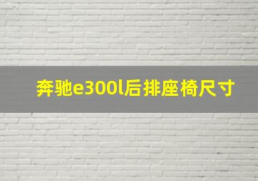 奔驰e300l后排座椅尺寸