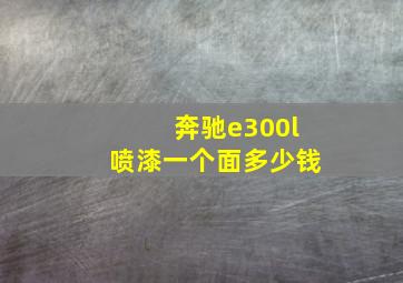 奔驰e300l喷漆一个面多少钱