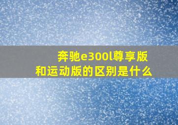 奔驰e300l尊享版和运动版的区别是什么