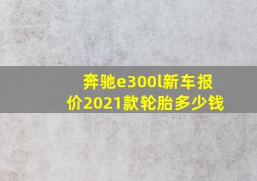 奔驰e300l新车报价2021款轮胎多少钱