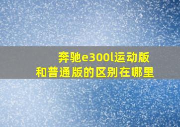 奔驰e300l运动版和普通版的区别在哪里