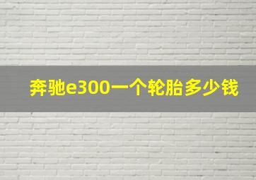 奔驰e300一个轮胎多少钱