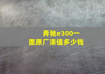 奔驰e300一面原厂漆值多少钱