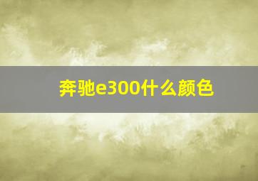 奔驰e300什么颜色